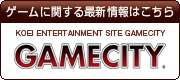 ゲームに関する最新情報はこちら  GAMECITY  KOEI ENTERTAINMENT SITE